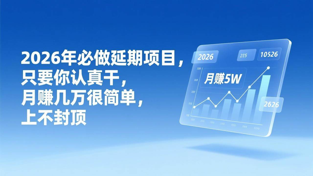 (17186期)2026年延期项目,只要你认真干,月赚几万很简单,上不封顶-网创资源大全