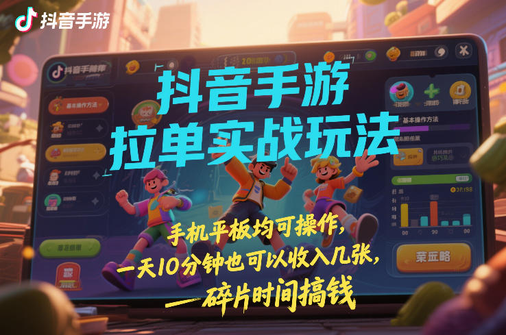 抖音手游拉单实战玩法，手机平板均可操作，一天10分钟也可以收入几张，碎片时间搞钱【揭秘】-网创资源大全