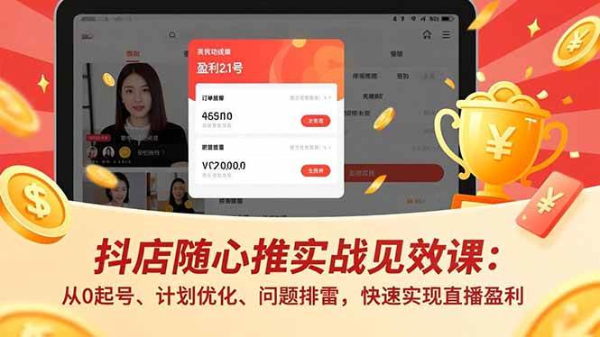 (17751期)抖店随心推实战见效课(更新):从0起号、计划优化、问题排雷,快速实现直播盈利-网创资源大全