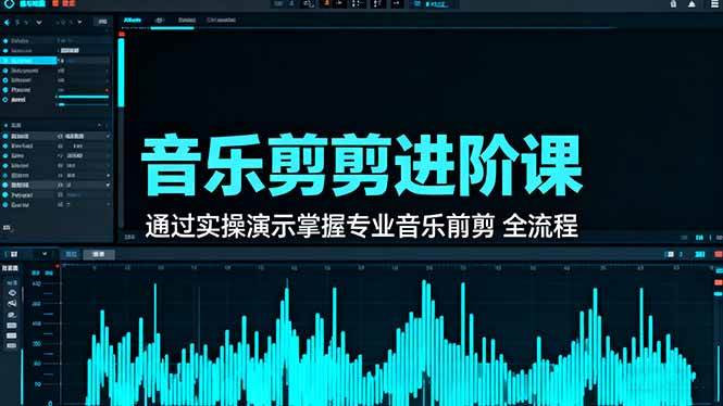 (16383期)音乐剪辑进阶课:通过实操演示掌握专业的音乐剪辑全流程技能-网创资源大全