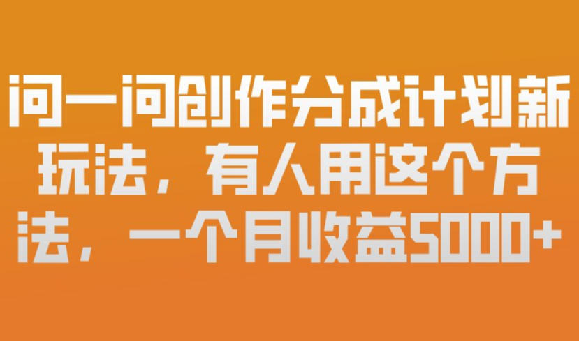 问一问创作分成计划新玩法，有人用这个方法，一个月收益5k，新手友好，有微信就能做【揭秘】-网创资源大全