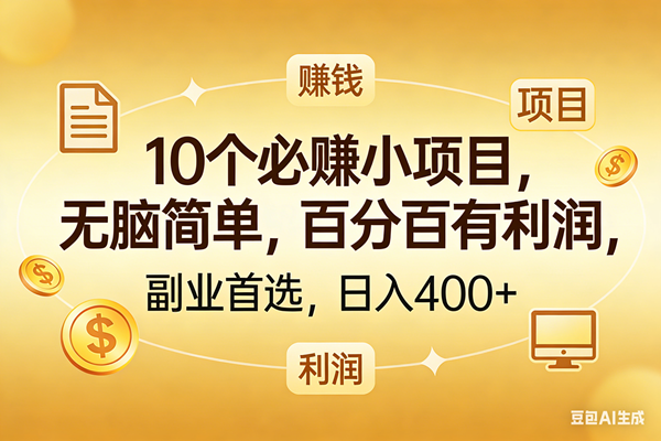 (17812期)10个必赚的小项目,百分百有利润,无脑简单,副业首选,日入400+-网创资源大全