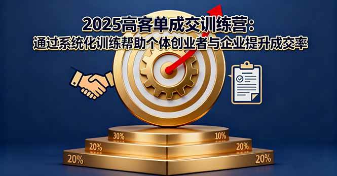 图片[1]-（16243期）2025高客单成交训练营：通过系统化训练帮助个体创业者与企业提升成交率-网创资源大全