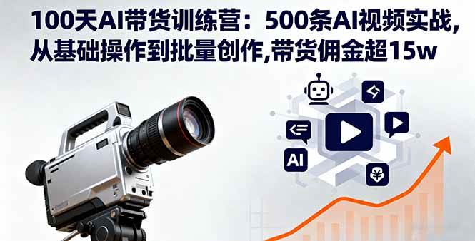 图片[1]-（16165期）100天AI带货训练营：500条AI视频实战,从基础操作到批量创作,带货佣金超15w-网创资源大全