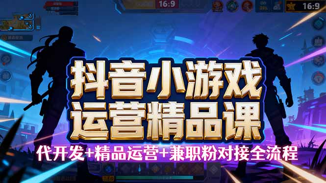 图片[1]-（16061期）【抖音小游戏精品运营课】小白也可以操作，从0开始学小游戏运营，操作…-网创资源大全