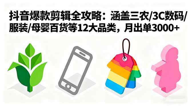 图片[1]-（16082期）爆款剪辑全攻略：涵盖三农/3C数码/服装/母婴百货等12大品类，月出单3000+-网创资源大全