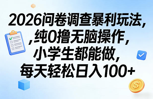 2026问卷调查暴利玩法，纯0撸无脑操作，小学生都能做，每天轻松日入100+【揭秘】-网创资源大全