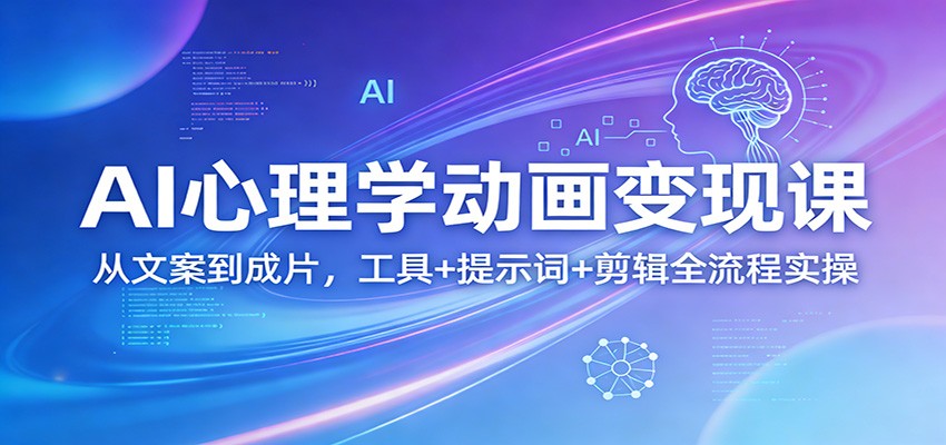 AI心理学动画变现课：从文案到成片，工具+提示词+剪辑全流程实操-网创资源大全