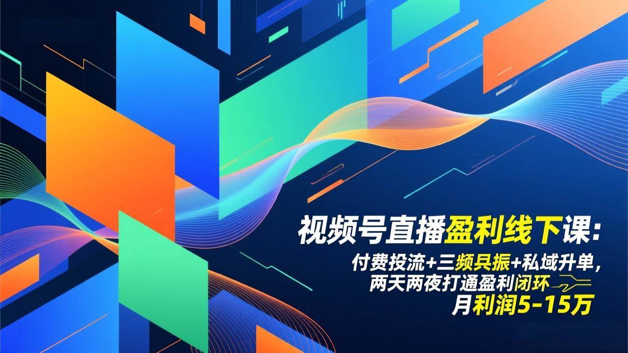 （17116期）视频号直播盈利线下课：付费投流+三频共振+私域升单，两天两夜打通盈利闭环，月利润5-15万-网创资源大全