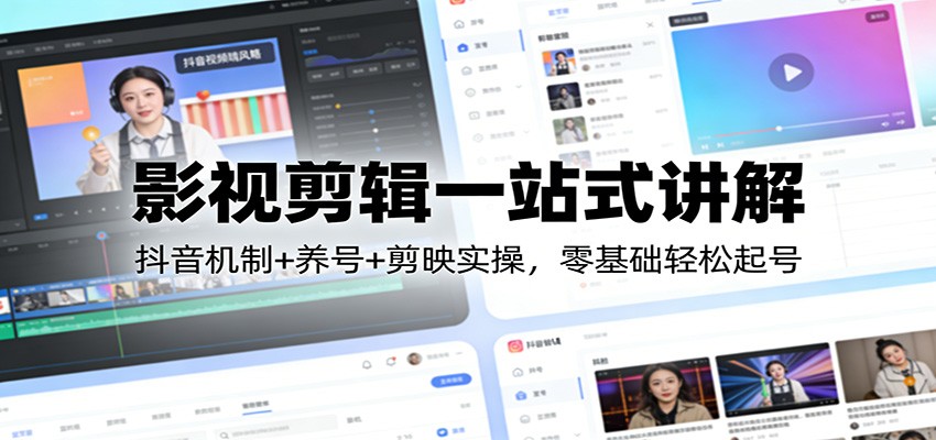 影视剪辑一站式讲解：抖音机制+养号+剪映实操，零基础轻松起号-网创资源大全