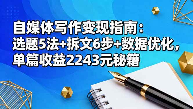 (16378期)自媒体写作变现指南:选题5法+拆文6步+数据优化,单篇收益2243元秘籍-网创资源大全