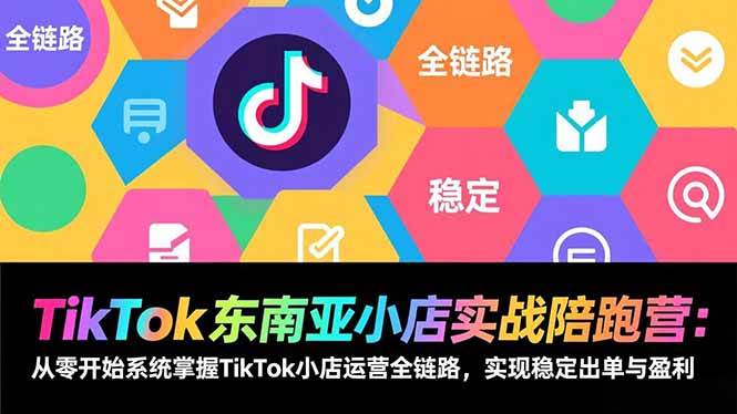 （17037期）TikTok东南亚小店实战陪跑营：从零开始系统掌握TikTok小店运营全链路，实现稳定出单与盈利-网创资源大全
