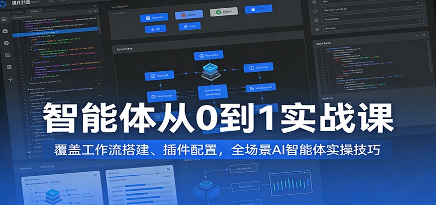 智能体从0到1实战课：覆盖工作流搭建、插件配置，全场景AI智能体实操技巧-网创资源大全