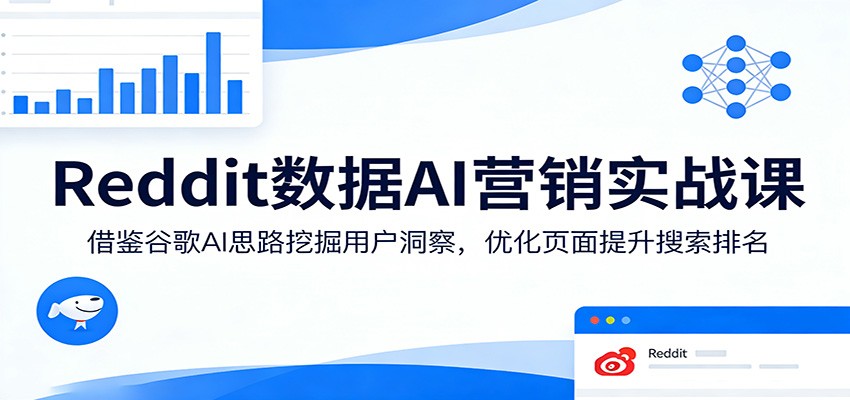 Reddit数据AI营销实战课：借鉴谷歌AI思路挖掘用户洞察，优化页面提升搜索排名-网创资源大全