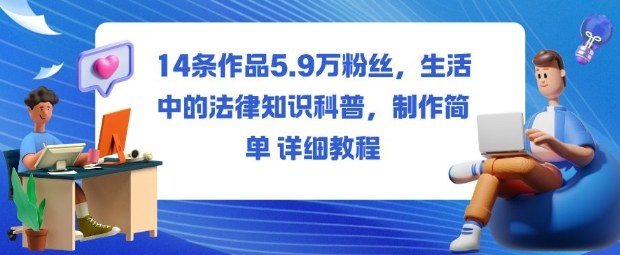 14条作品5.9W粉丝,生活中的法律知识科普,制作简单详细教程-网创资源大全
