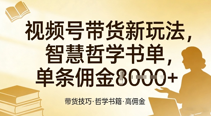 视频号带货新玩法，智慧哲学书单，单条佣金1k+-网创资源大全