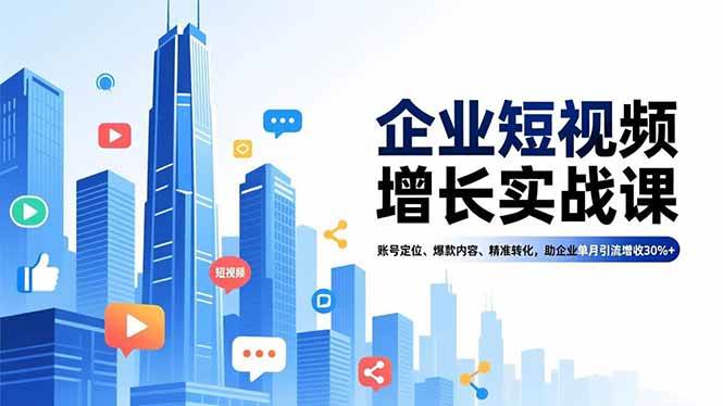 (16867期)企业短视频增长实战课,账号定位、爆款内容、精准转化,助企业单月引流增收30%+-网创资源大全