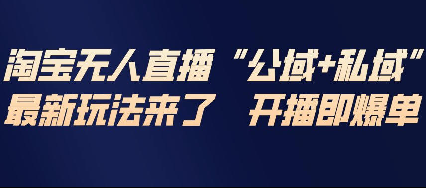 淘宝无人直播完整教程，公试+私域，最新玩法来了，开播即爆单-网创资源大全