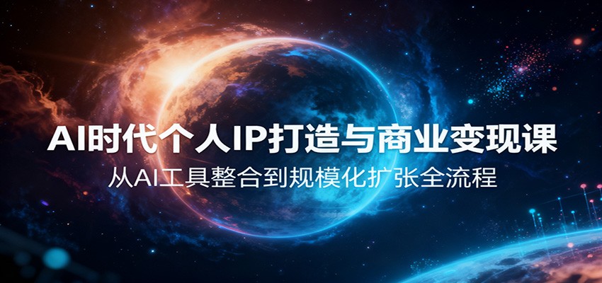 AI时代个人IP打造与商业变现课,从AI工具整合到规模化扩张全流程-网创资源大全