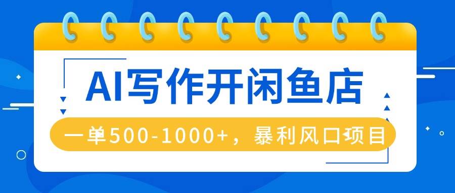 图片[1]-（16097期）AI写作开闲鱼店，一单500-1000+，暴利风口项目，永不失业副业兼职-网创资源大全