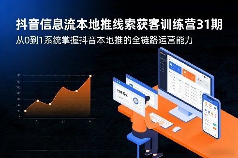 抖音信息流本地推线索获客训练营31期，从0到1系统掌握抖音本地推的全链路运营能力-网创资源大全