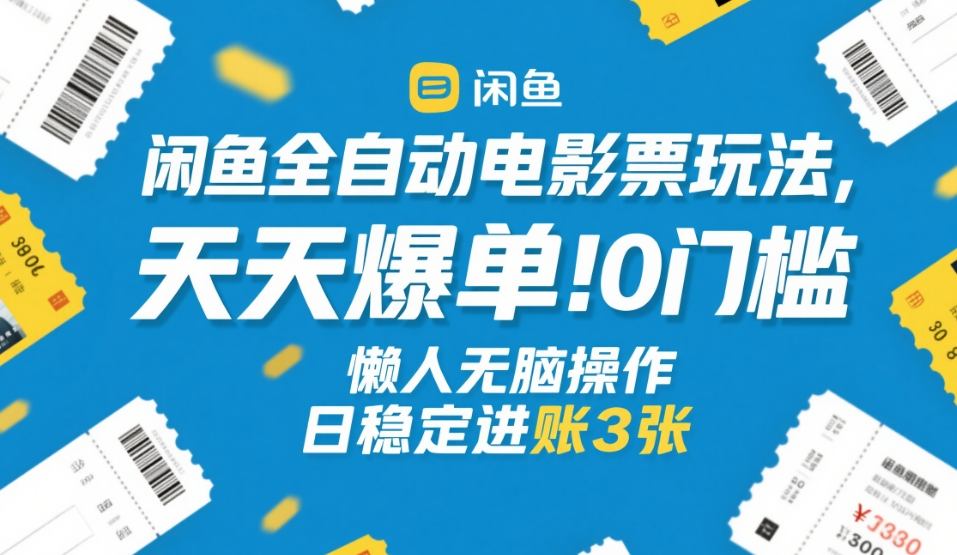 闲鱼全自动电影票玩法，天天爆单，0门槛，懒人无脑操作，日稳定进账3张+【揭秘】-网创资源大全