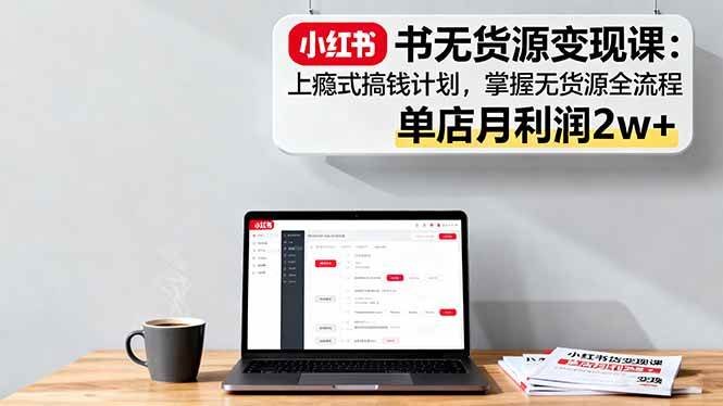 图片[1]-（16253期）小红书无货源变现课：上瘾式搞钱计划，掌握无货源全流程，单店月利润2w+-网创资源大全