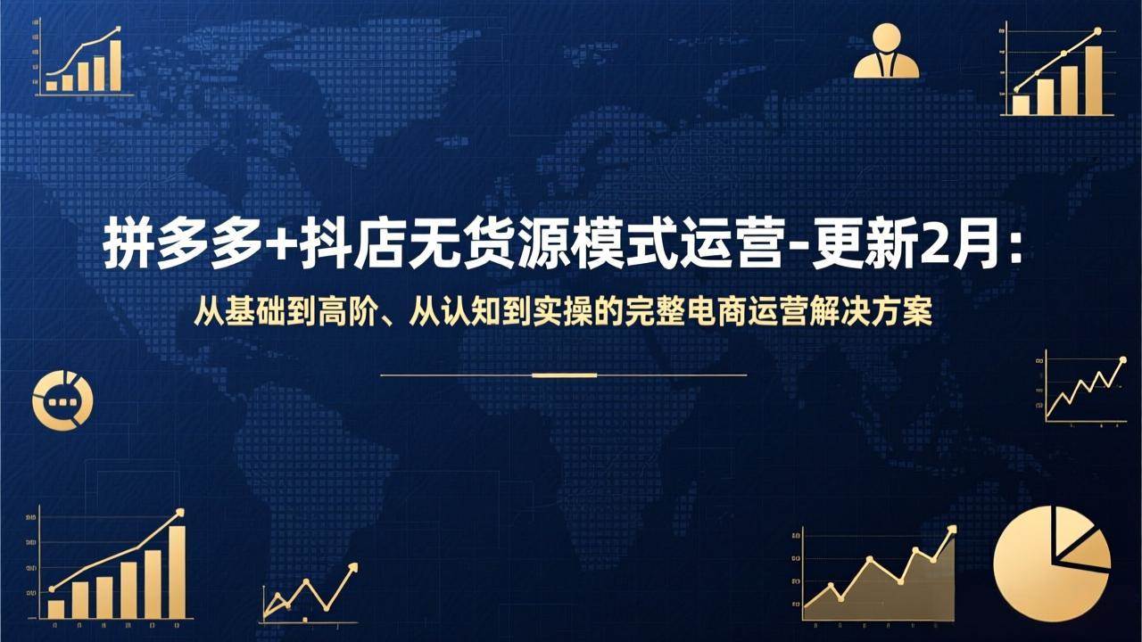 （17367期）拼多多+抖店无货源模式运营-更新2月：从基础到高阶、从认知到实操的完整电商运营解决方案-网创资源大全