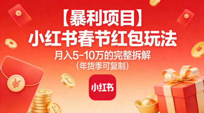 【暴利项目】小红书春节红包玩法月入5W的完整拆解（年货季可复制）-网创资源大全