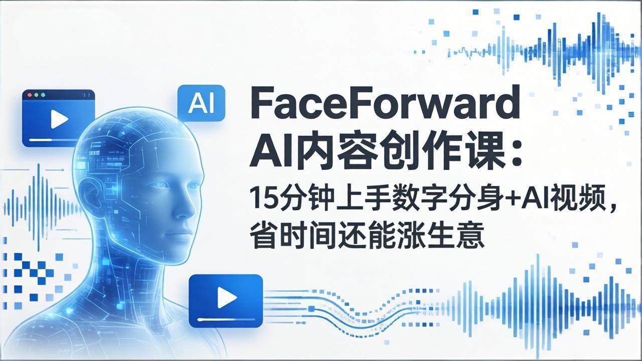 （17681期）FaceForward AI内容创作课：15分钟上手数字分身+AI视频，省时间还能涨生意-网创资源大全