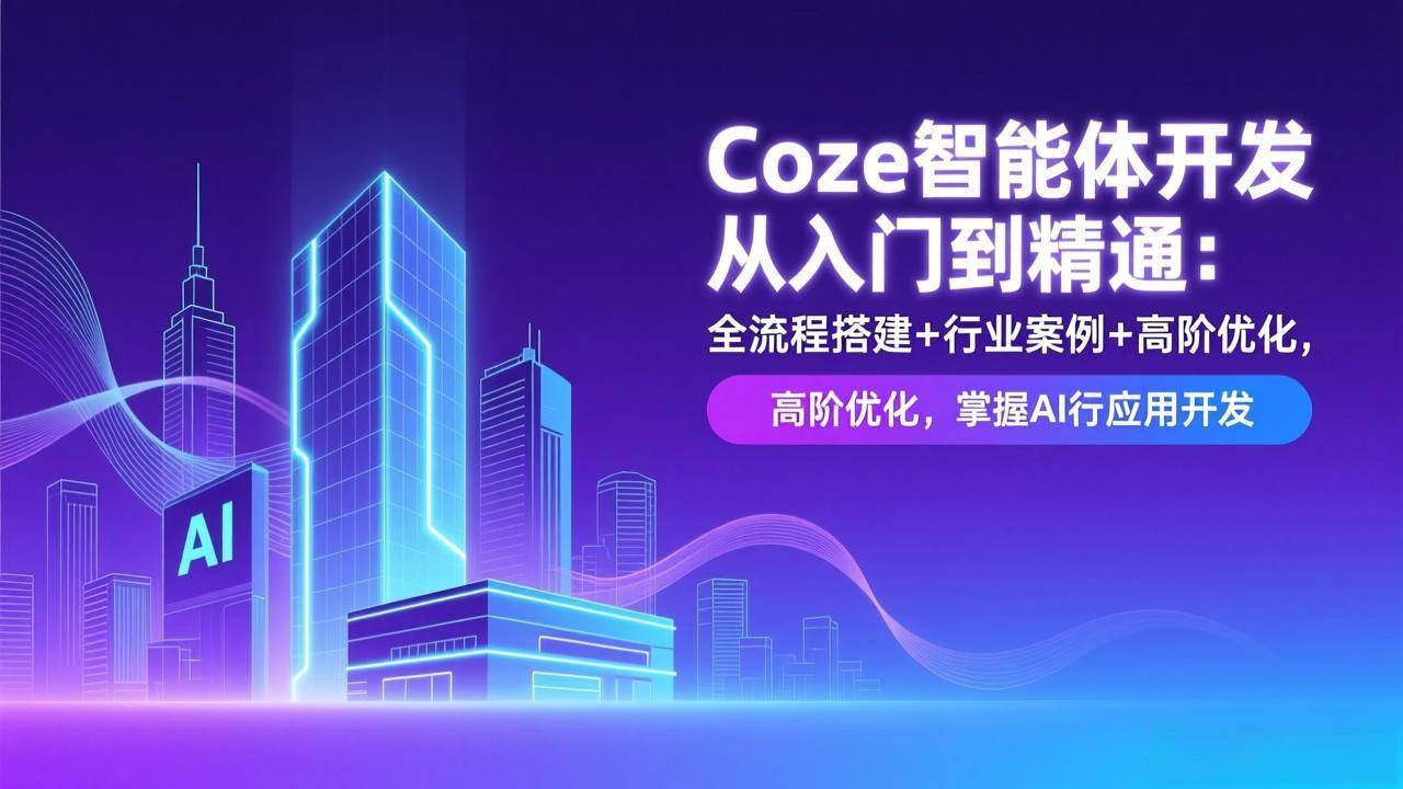 （17199期）Coze智能体开发从入门到精通：全流程搭建+行业案例+高阶优化，掌握AI应用开发-网创资源大全