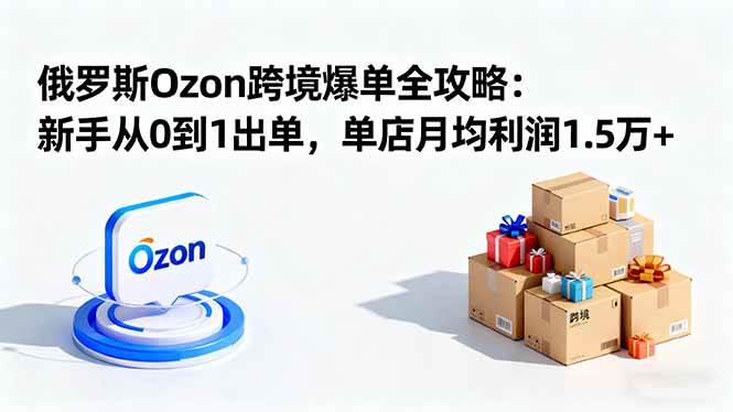 图片[1]-（16274期）俄罗斯Ozon跨境爆单全攻略：新手从0到1出单，单店月均利润1.5万+-网创资源大全