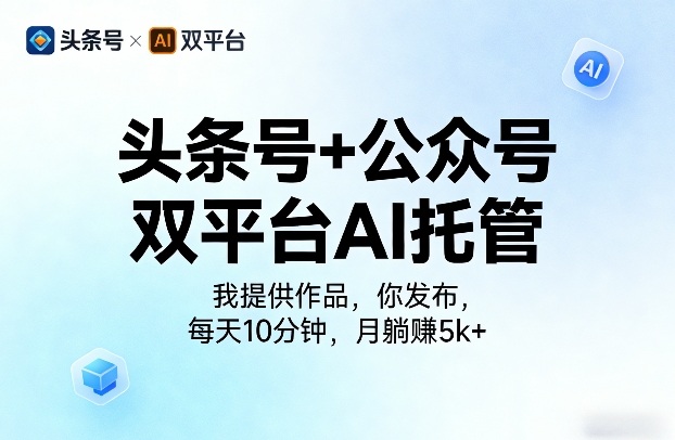 头条号+公众号双平台AI托管,我提供作品,你发布,每天10分钟,月躺賺5k+【揭秘】-网创资源大全