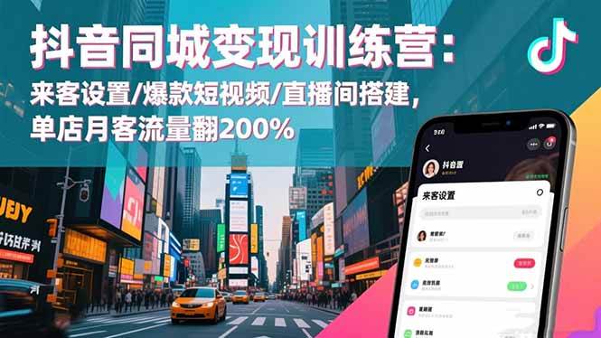 （16571期）抖音同城变现训练营：来客设置/爆款短视频/直播间搭建,单店月客流量翻200%-网创资源大全