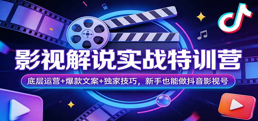 影视解说实战特训营：底层运营+爆款文案+独家技巧，新手也能做抖音影视号-网创资源大全