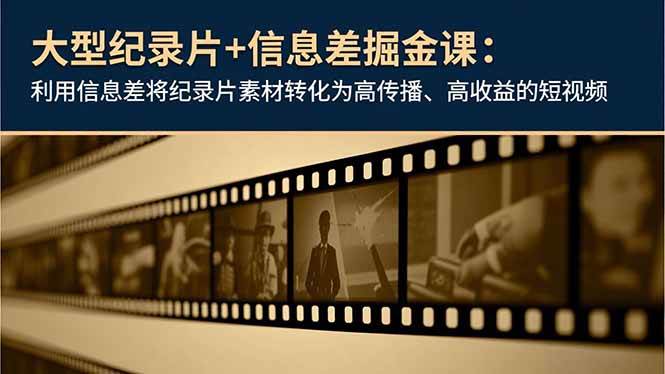 （16741期）大型纪录片+信息差掘金课：利用信息差将纪录片素材转化为高传播、高收益的短视频-网创资源大全