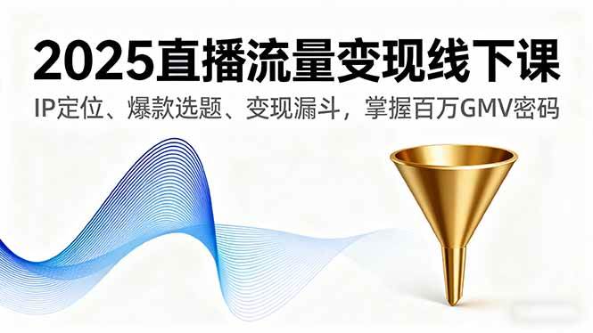 图片[1]-（16062期）2025直播流量变现线下课，IP定位、爆款选题、变现漏斗，掌握百万GMV密码-网创资源大全