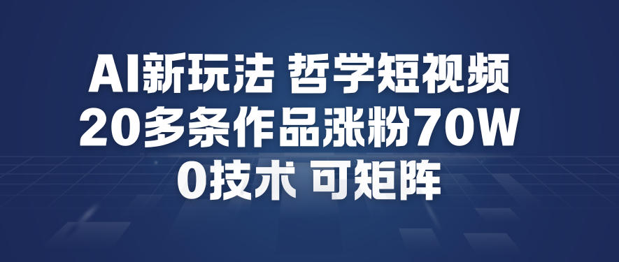 AI新玩法哲学短视频制作教学，20多条作品涨粉70W，0成本赛道，可矩阵-网创资源大全