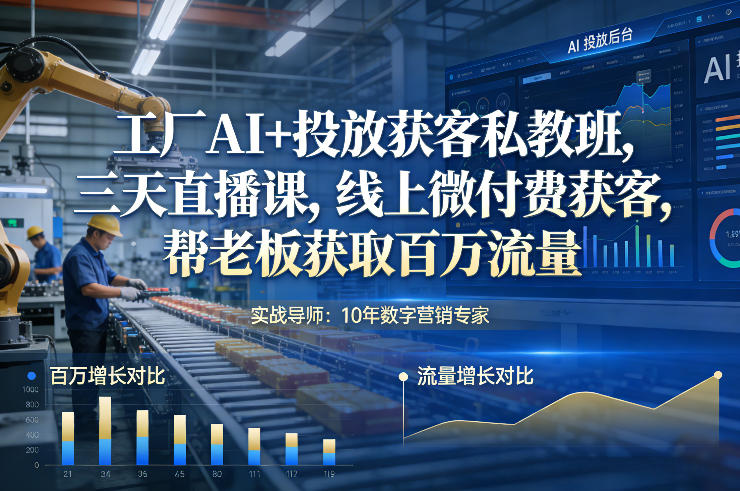 工厂AI+投放获客私教班，三天直播课，线上微付费获客，帮老板获取百万流量-网创资源大全