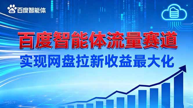 (16573期)建百度智能体流量赛道,实现网盘拉新收益最大化-网创资源大全