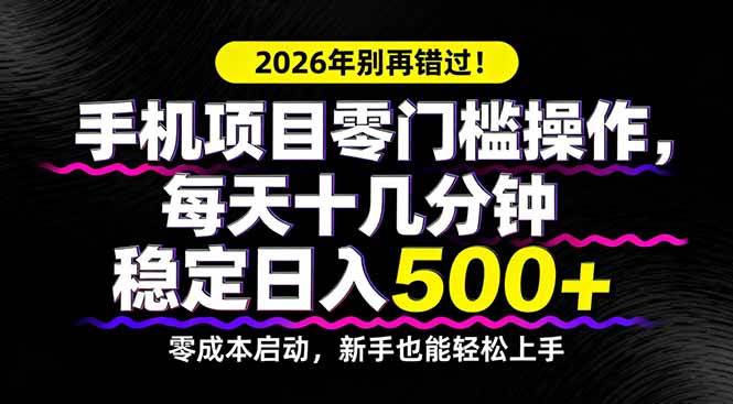 （17760期）2026年别再错过！手机项目零门槛操作，每天十几分钟稳定日入500+-网创资源大全