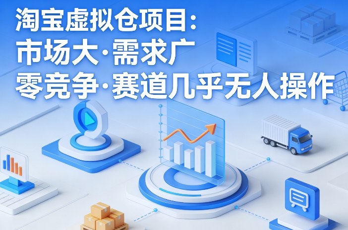 淘宝虚拟仓项目，市场大，需求广，零竞争，赛道几乎没人操作-网创资源大全