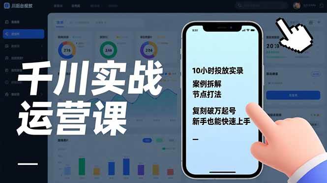 （17022期）千川实战运营课，10小时投放实录、案例拆解、节点打法，复刻破万起号，新手也能快速上手-网创资源大全