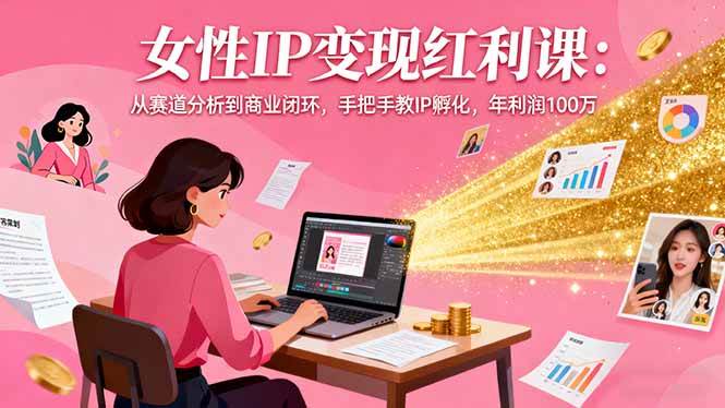 图片[1]-（16294期）女性IP变现红利课：从赛道分析到商业闭环，手把手教IP孵化，年利润100万-网创资源大全