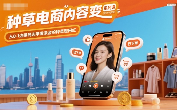 种草电商内容变现系列课,从0-1边賺钱边学做吸金的种草型网红-网创资源大全