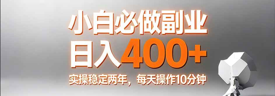 （17648期）小白必做副业日入400+，真实实操稳定两年，每天操作10分钟-网创资源大全