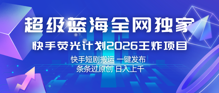 快手荧光计划2026王炸项目, 日入上千,快手短剧搬运,一键发布,条条过原创-网创资源大全