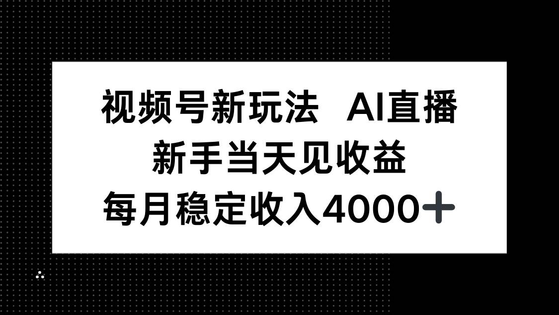 图片[1]-（16080期）视频号新玩法AI直播，新手小白当天见收益，月入4000+-网创资源大全
